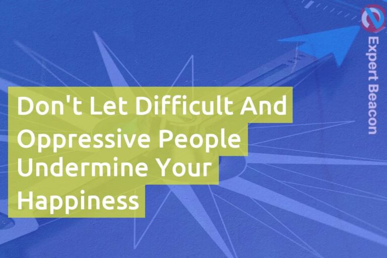 Don’t let difficult and oppressive people undermine your happiness