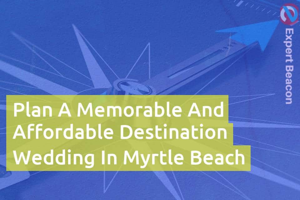 Plan A Memorable And Affordable Destination Wedding In Myrtle Beach ...