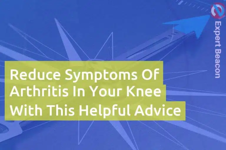 Reduce symptoms of arthritis in your knee with this helpful advice