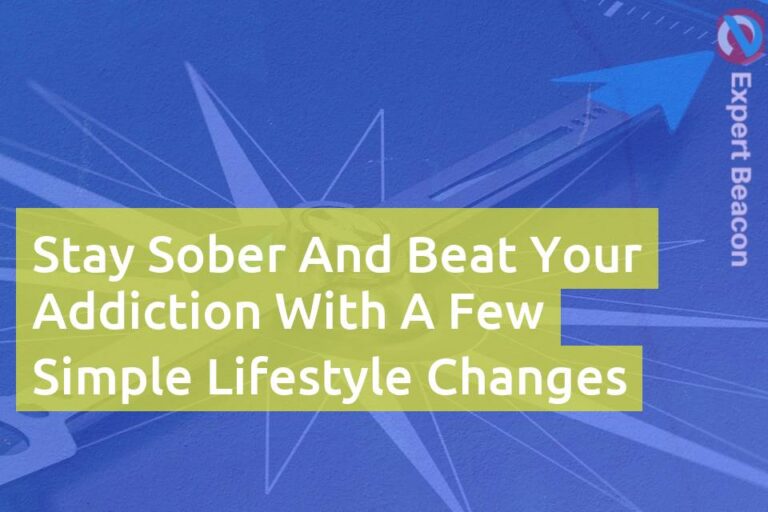 Stay sober and beat your addiction with a few simple lifestyle changes