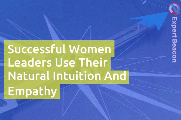 Successful women leaders use their natural intuition and empathy